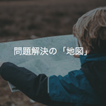 問題は様々。でも解決のプロセスは共通「地図」を手に入れよう